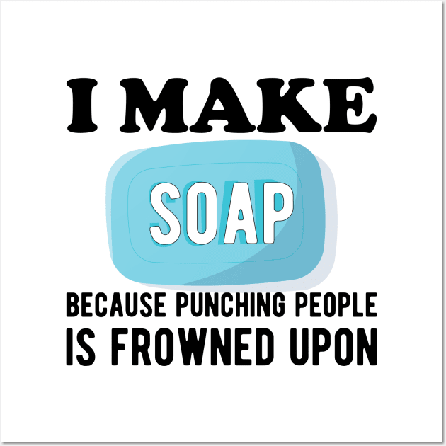 Soap Maker - I make a soap because punching people is frowned upon Wall Art by KC Happy Shop